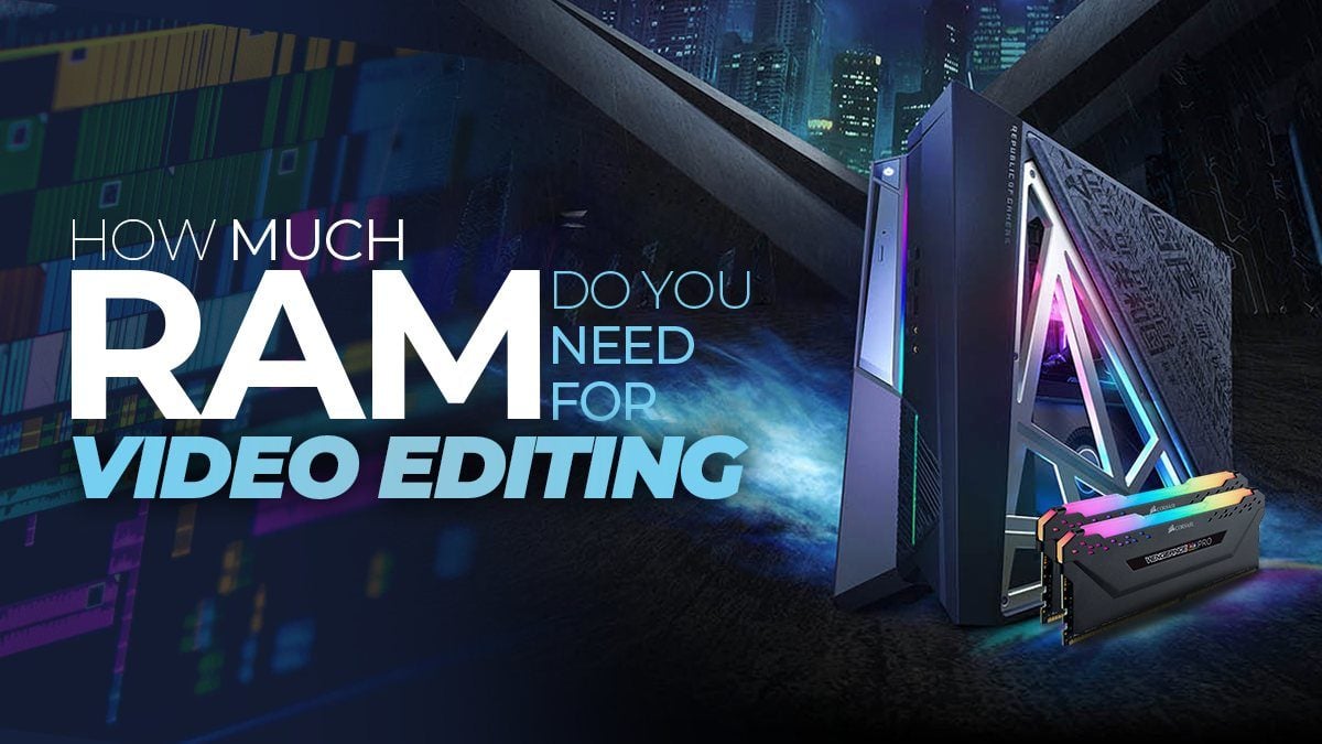 How Much Ram Do You Need For Video Editing