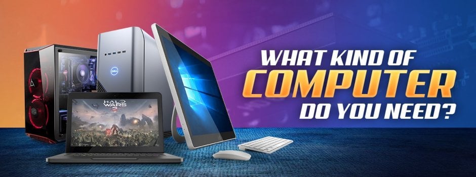 What Kind of Computer Do You Need? (Step-by-Step) What Kind of Computer Do You Need? (Step-by-Step)