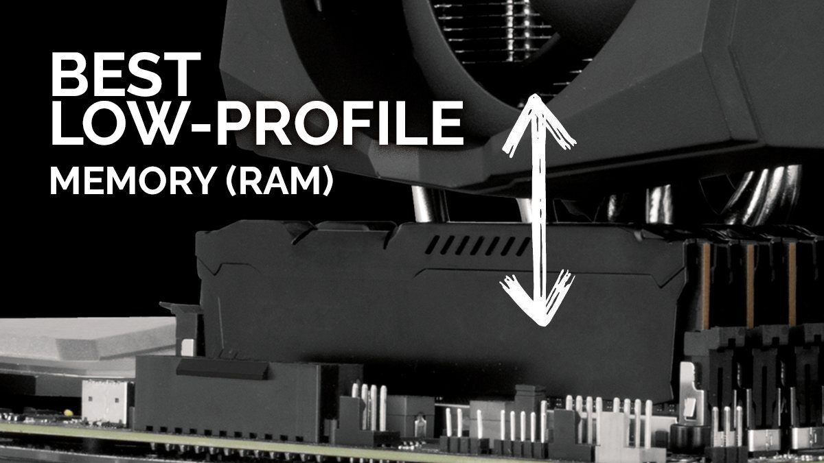 Top 5 Low-Profile Memory (RAM) Modules & Kits that fit almost anywhere