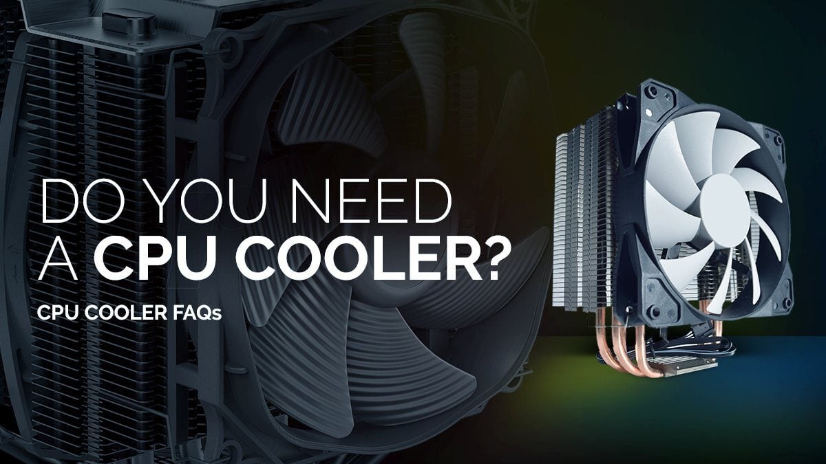 Do You need a CPU Cooler? All cases where you’ll need a CPU Cooler explained.