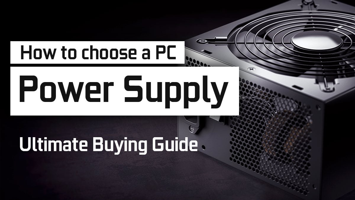 How to choose a Power Supply (PSU) for your PC - Buying Guide