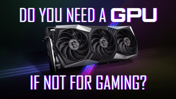 Do You Need A GPU (Graphics Card) If It’s Not For Gaming?
