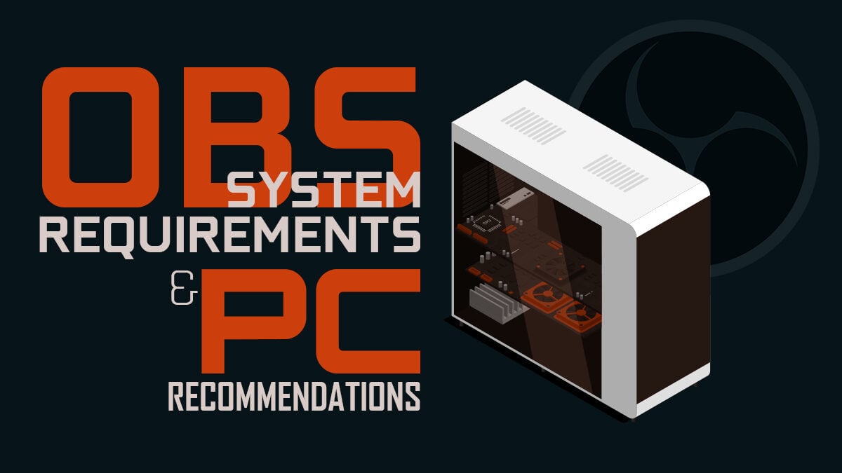 OBS (Open Broadcaster Software) System Requirements & PC Recommendations