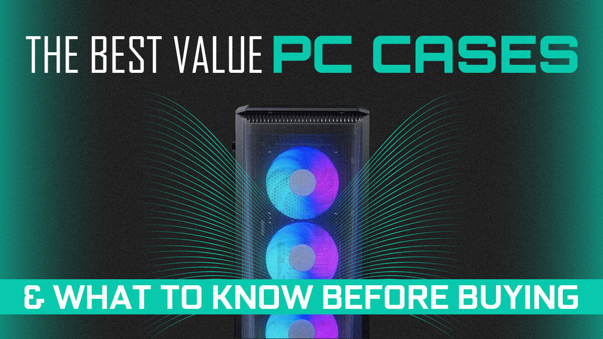 The Best Value PC Cases & What To Know Before Buying