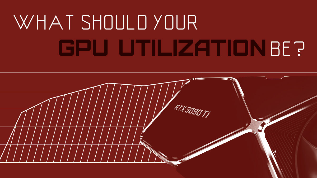 What Should Your GPU Utilization Be? [Different Workloads Explored]