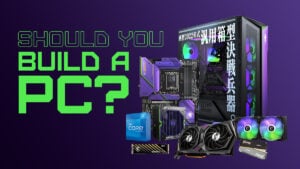 Should You Build a PC? [7 Great Reasons]